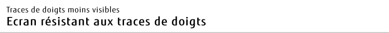 Traces de doigts moins visibles Ecran résistant aux traces de doigts