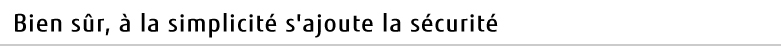 Bien sûr, à la simplicité s'ajoute la sécurité