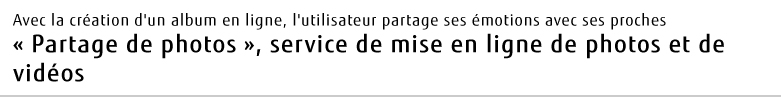 Avec la création d'un album en ligne, l'utilisateur partage ses émotions avec ses proches « Partage de photos », service de mise en ligne de photos et de vidéos