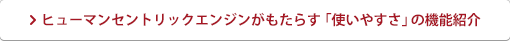 ヒューマンセントリックエンジンがもたらす「使いやすさ」の機能紹介