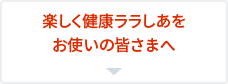 楽しく健康ララしあをお使いの皆さまへ