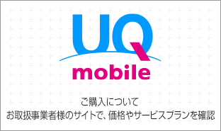 【UQ mobile】 ご購入について お取扱事業者様のサイトで、価格やサービスプランを確認