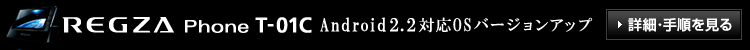 【REGZA Phone T-01C】 Android 2.2対応 OSバージョンアップ 詳細・手順を見る