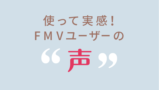 使って実感!FMVユーザーの声