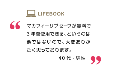 マカフィーリブセーフが無料で3年間使用できる、というのは他ではないので、大変ありがたく思っております。40代・男性