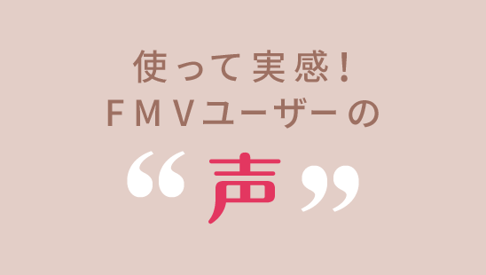 使って実感!FMVユーザーの声