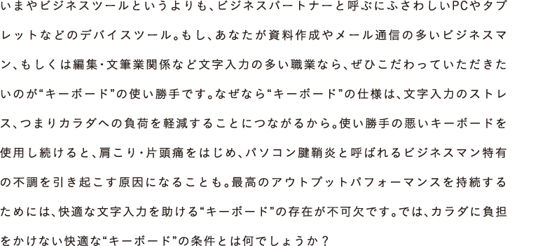 ܂rWlXc[ƂArWlXp[gi[ƌĂԂɂӂ킵PC^ubgȂǂ̃foCXc[BAȂ쐬⃁[ʐM̑rWlX}A͕ҏWEMƊ֌WȂǕ͂̑EƂȂAЂĂ̂gL[{[hh̎głBȂȂgL[{[hh̎dĺA͂̃XgXA܂J_ւׂ̕y邱ƂɂȂ邩Bg̈L[{[hgpƁAEГɂ͂߁Ap\RF≊ƌĂ΂rWlX}L̕sNɂȂ邱ƂBō̃AEgvbgptH[}X邽߂ɂ́AKȕ͂gL[{[hh݂̑słBł́AJ_ɕSȂKȁgL[{[hh̏Ƃ͉ł傤H