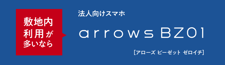 敷地内利用が多いなら　法人向けスマホ　arrows BZ01［アローズ ビーゼット ゼロイチ］
