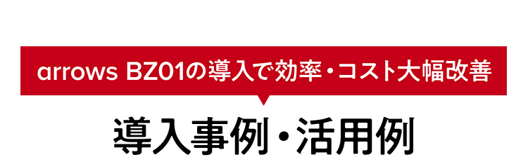 arrows BZ01の導入で効率・コスト大幅改善　導入事例・活用例