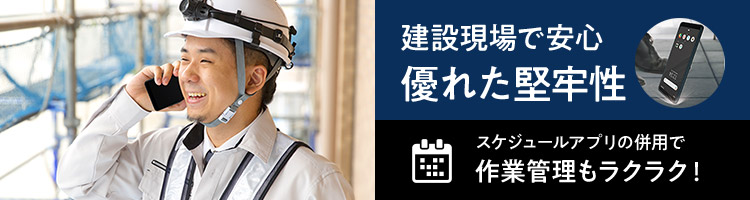建設現場でも安心　優れた堅牢性　スケジュールアプリの併用で作業管理もラクラク！