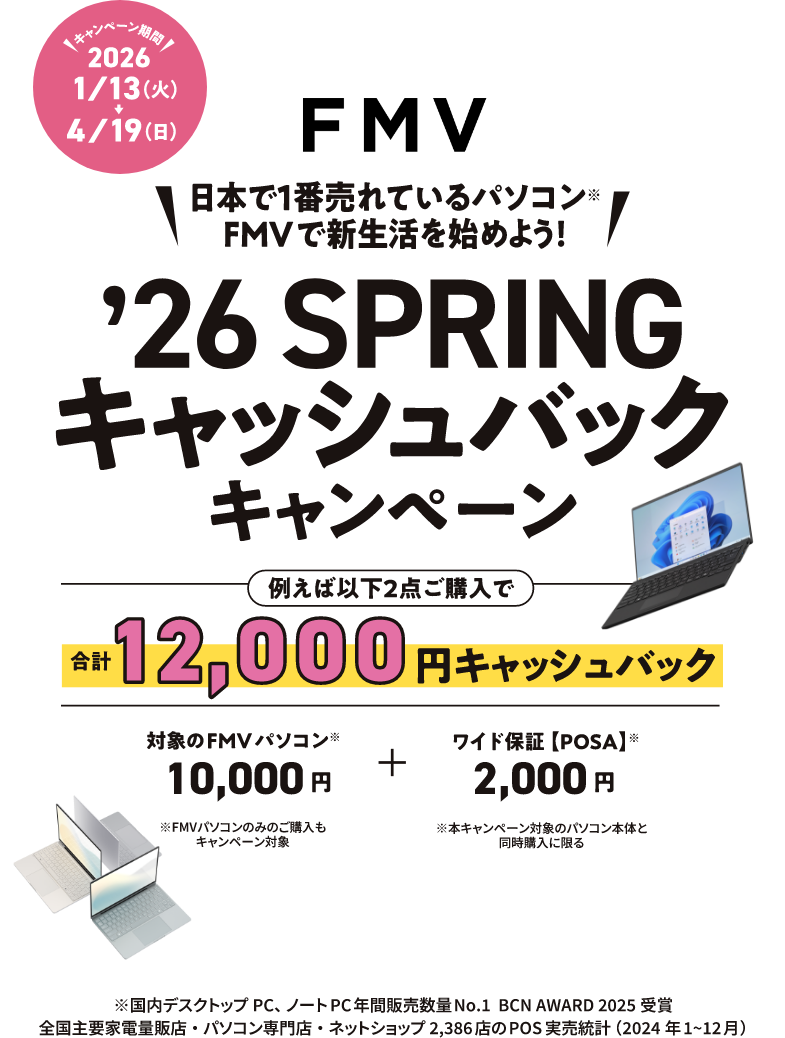 FMV 日本で1番売れているパソコン※ FMVで新生活を始めよう！ ’26 SPRINGキャッシュバックキャンペーン 例えば以下2点ご購入で合計 12,000円キャッシュバック