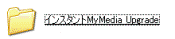「インスタントMyMedia Upgrade」フォルダ