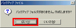 バックアップ フォルダがありません。作成しますか? - はいKボタンをクリック