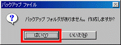 バックアップ フォルダがありません。作成しますか? - はいボタンをクリック