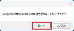 「受信レベルの確認中は番組を視聴できません。」と表示された場合は「はい」ボタンをクリック