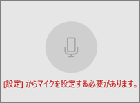 「[設定]からマイクを設定する必要があります。」と表示