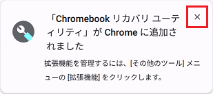 「「Chromebook リカバリ ユーティリティ」がChromeに追加されました」のメッセージは「×」をクリック