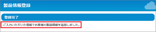 「ご入力いただいた情報でお客様の製品情報を追加しました。」と表示されることを確認