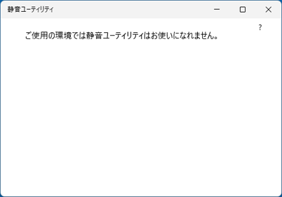 「ご使用の環境では静音ユーティリティはお使いになれません。」と表示