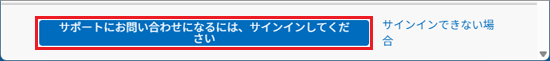 「サポートにお問い合わせになるには、サインインしてください」ボタンが表示された場合はクリック
