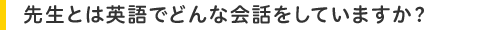 先生とは英語でどんな会話をしていますか?