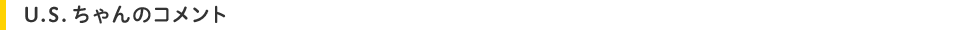 U.S.ちゃんのコメント