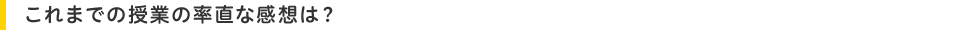 これまでの授業の率直な感想は?