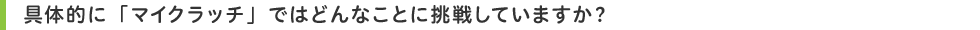 具体的に「マイクラッチ」ではどんなことに挑戦していますか?