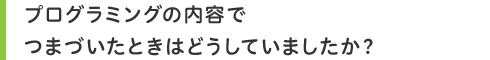 プログラミングの内容でつまづいたときはどうしていましたか?