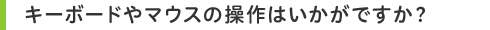 キーボードやマウスの操作はいかがですか?