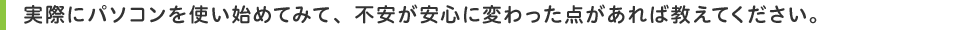 実際にパソコンを使い始めてみて、不安が安心に変わった点があれば教えてください