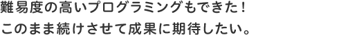 難易度の高いプログラミングもできた!このまま続けさせて成果に期待したい