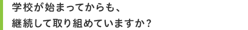 学校が始まってからも、継続して取り組めていますか?