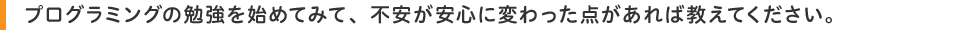 プログラミングの勉強を始めてみて、不安が安心に変わった点があれば教えてください