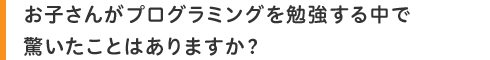 お子さんがプログラミングを勉強する中で驚いたことはありますか?