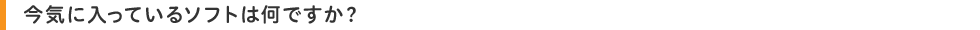 今気に入っているソフトは何ですか?