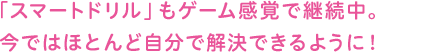 「スマートドリル」もゲーム感覚で継続中。今ではほとんど自分で解決できるように!