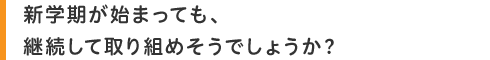 新学期が始まっても、継続して取り組めそうでしょうか?