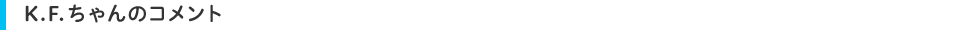 K.F.ちゃんのコメント