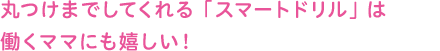 丸つけまでしてくれる「スマートドリル」は働くママにも嬉しい!
