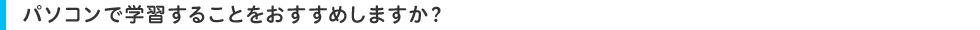 パソコンで学習することをおすすめしますか?