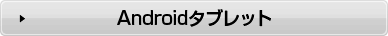 Androidタブレット
