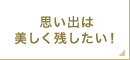思い出は美しく残したい!