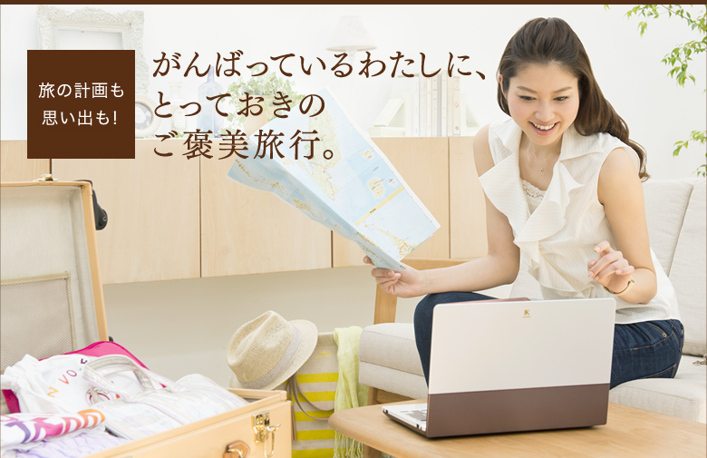 旅の計画も思い出も!がんばっているわたしに、とっておきのご褒美旅行。