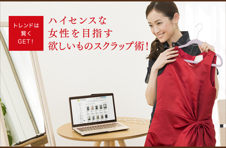 トレンドは賢くGET! ハイセンスな女性を目指す欲しいものスクラップ術!