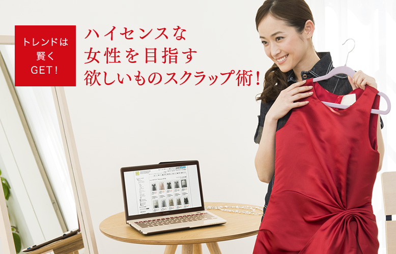 トレンドは賢くGET! ハイセンスな女性を目指す欲しいものスクラップ術!