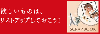欲しいものは、リストアップしておこう! SCRAP BOOK