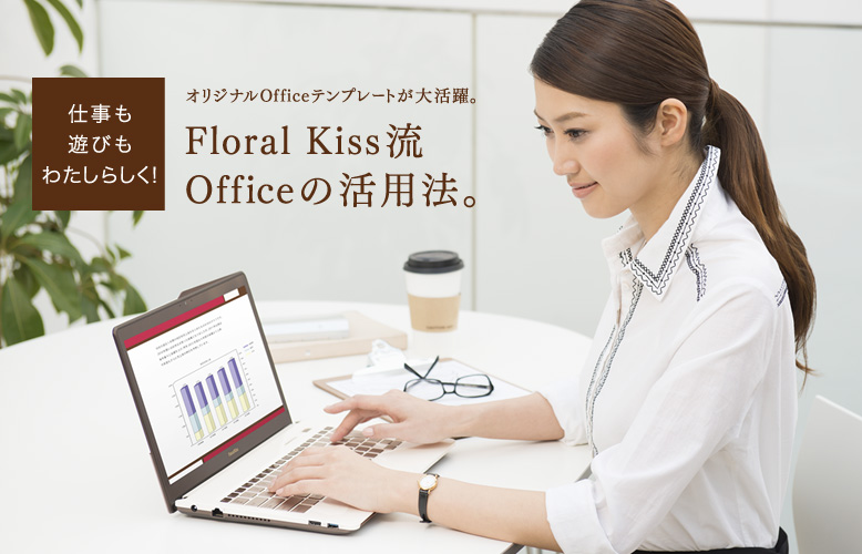 仕事も遊びもわたしらしく! オリジナルOfficeテンプレートが大活躍。Floral Kiss流 Officeの活用法。