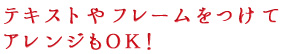 テキストやフレームをつけてアレンジもOK!
