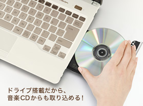 ドライブ搭載だから、音楽CDからも取り込める!